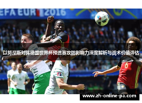 以努涅斯对阵德国世界杯预选赛攻防影响力深度解析与战术价值评估