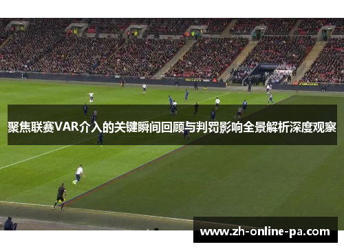聚焦联赛VAR介入的关键瞬间回顾与判罚影响全景解析深度观察