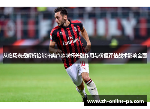 从临场表现解析恰尔汗奥卢欧联杯关键作用与价值评估战术影响全面