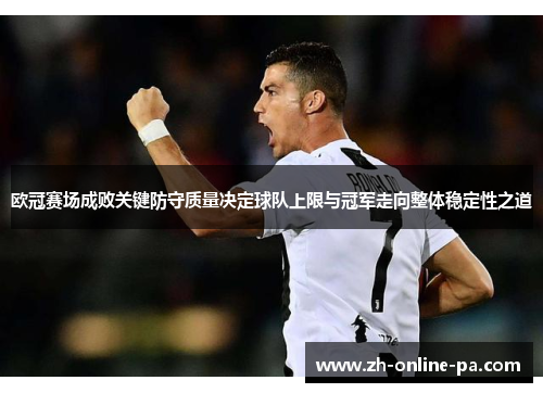 欧冠赛场成败关键防守质量决定球队上限与冠军走向整体稳定性之道