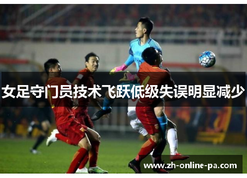 女足守门员技术飞跃低级失误明显减少