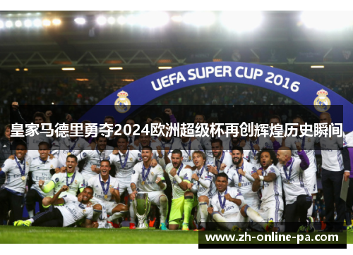 皇家马德里勇夺2024欧洲超级杯再创辉煌历史瞬间 皇家马德里勇夺2024欧洲超级杯再创辉煌历史瞬间