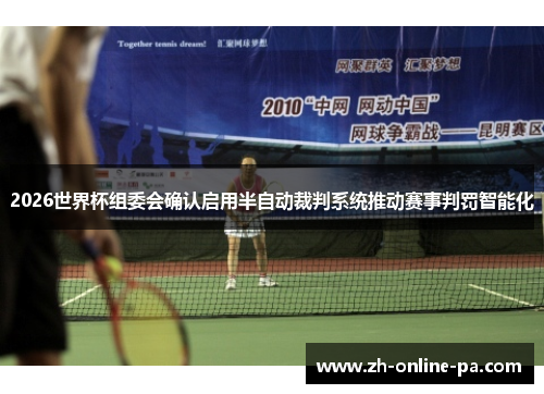 2026世界杯组委会确认启用半自动裁判系统推动赛事判罚智能化