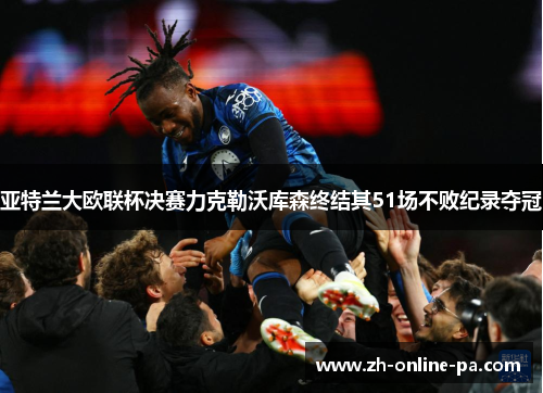 亚特兰大欧联杯决赛力克勒沃库森终结其51场不败纪录夺冠