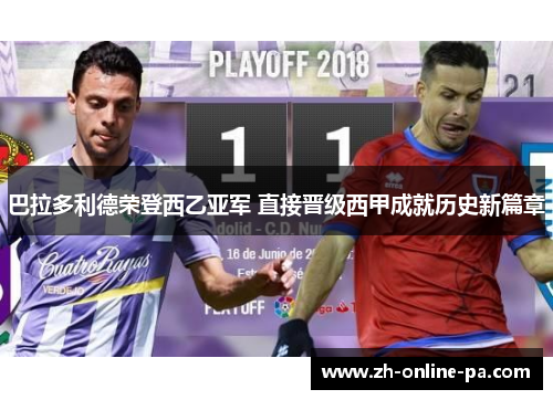 巴拉多利德荣登西乙亚军 直接晋级西甲成就历史新篇章