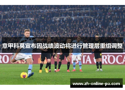 意甲科莫宣布因战绩波动将进行管理层重组调整