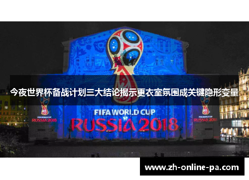 今夜世界杯备战计划三大结论揭示更衣室氛围成关键隐形变量